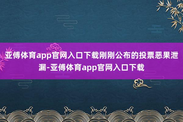 亚傅体育app官网入口下载刚刚公布的投票恶果泄漏-亚傅体育app官网入口下载
