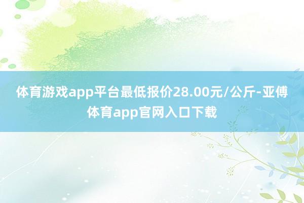 体育游戏app平台最低报价28.00元/公斤-亚傅体育app官网入口下载