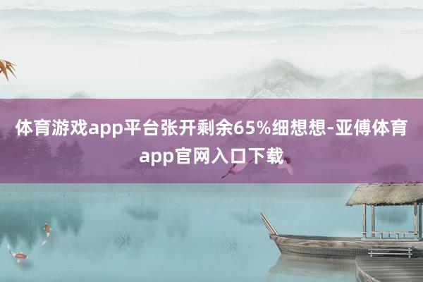 体育游戏app平台张开剩余65%细想想-亚傅体育app官网入口下载