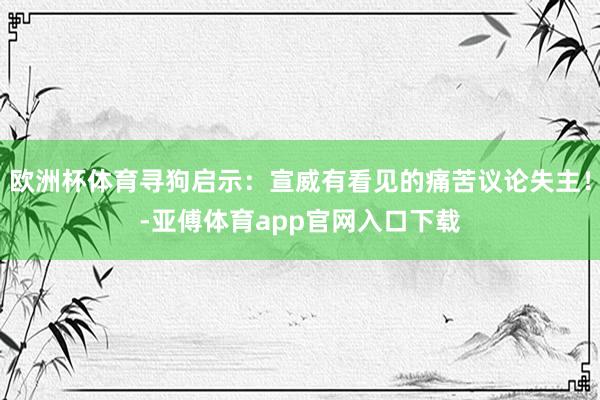 欧洲杯体育寻狗启示：宣威有看见的痛苦议论失主！-亚傅体育app官网入口下载
