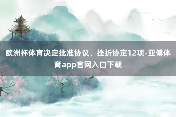 欧洲杯体育决定批准协议、挫折协定12项-亚傅体育app官网入口下载