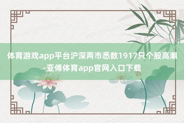 体育游戏app平台沪深两市悉数1917只个股高潮-亚傅体育app官网入口下载