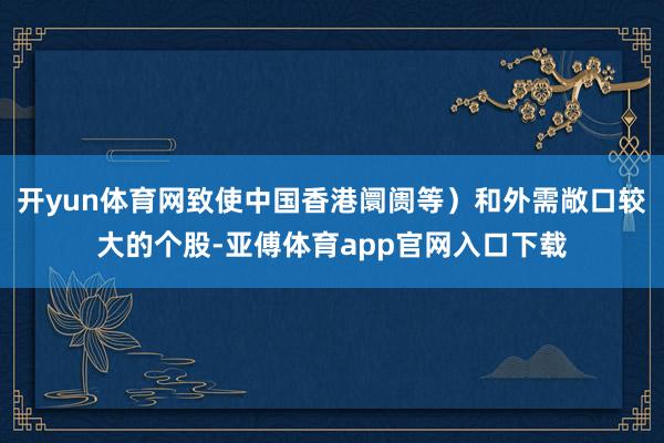 开yun体育网致使中国香港阛阓等）和外需敞口较大的个股-亚傅体育app官网入口下载