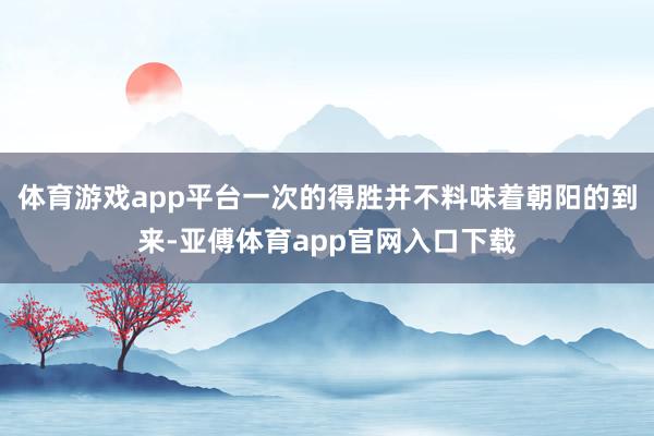 体育游戏app平台一次的得胜并不料味着朝阳的到来-亚傅体育app官网入口下载